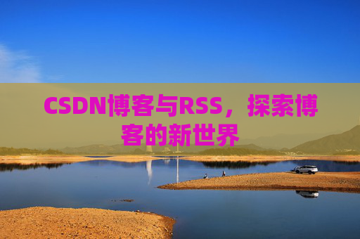 CSDN博客与RSS，探索博客的新世界